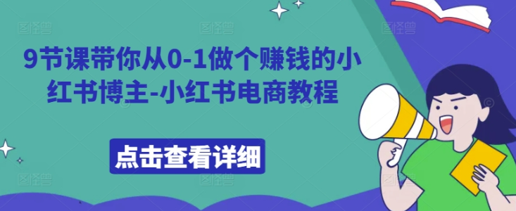 9节课带你从0-1做个赚钱的小红书博主-小红书电商教程 编号:29290