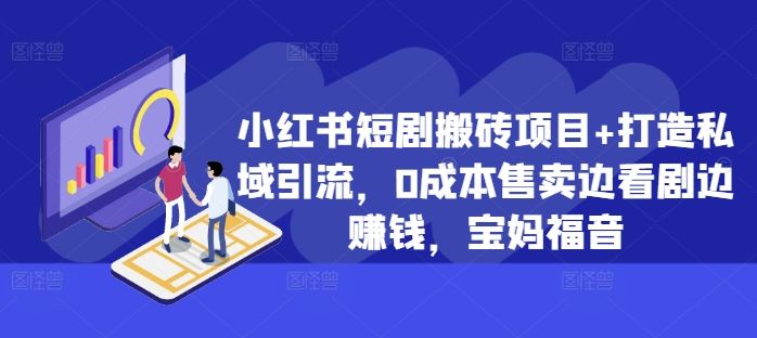 小红书短剧搬砖项目+打造私域引流，0成本售卖边看剧边赚钱，宝妈福音 编号:29404