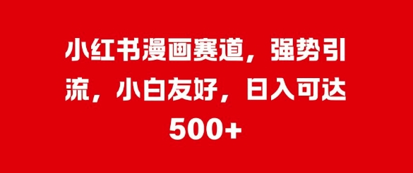 小红书漫画赛道，强势引流，小白友好，日入500+ 编号:29407