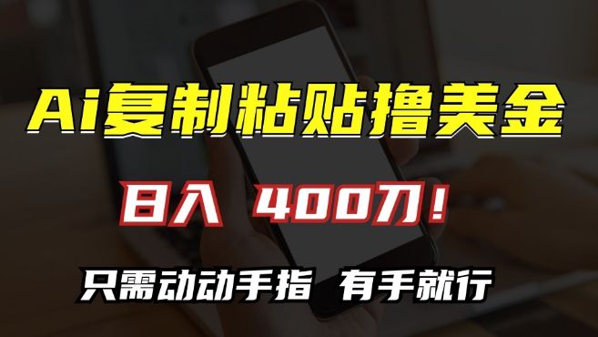 AI复制粘贴撸美金，日入400，只需动动手指，小白无脑操作 编号:29459