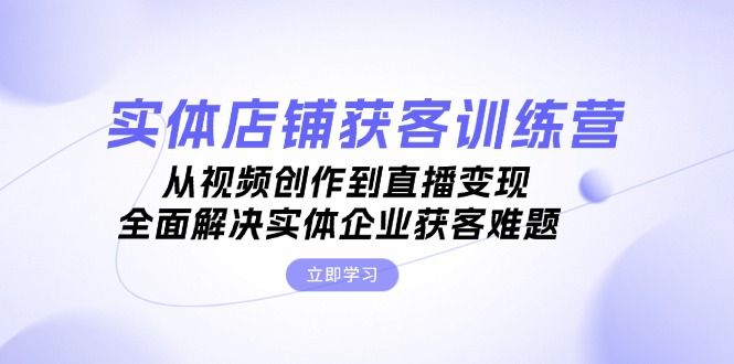 实体店铺获客特训营：从视频创作到直播变现，全面解决实体企业获客难题 编号:29490