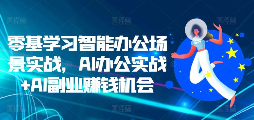 零基学习智能办公场景实战，AI办公实战+AI副业赚钱机会 编号:29501