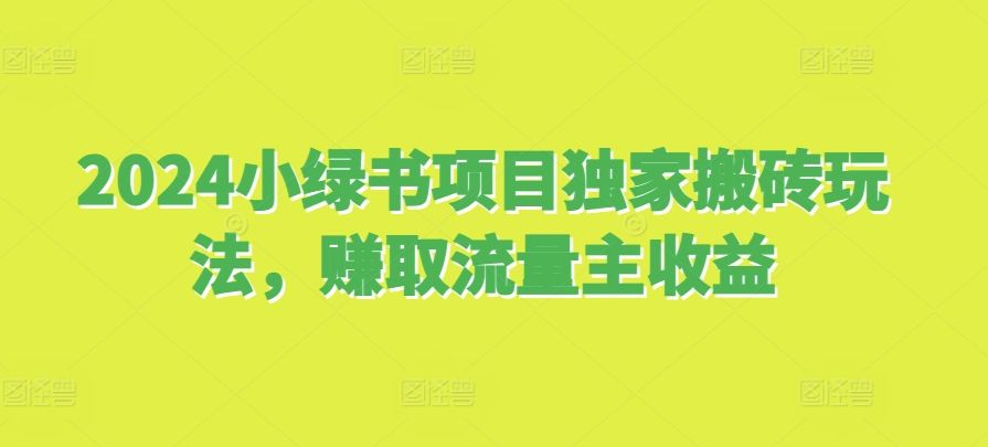 2024小绿书项目独家搬砖玩法，赚取流量主收益 编号:29791